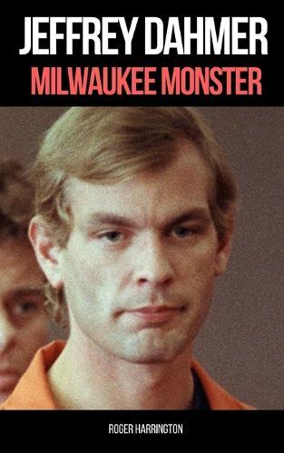 Jeffrey Dahmer: MILWAUKEE MONSTER: The Shocking True Story of Serial Killer Jeffrey Dahmer