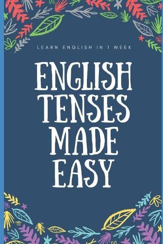 English Tenses Instant Practical Learning Guide: Learn Past, Present, Future instantly and conceptually
