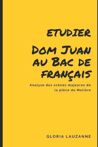 Etudier Dom Juan au Bac de francais: Analyse des scenes majeures de l'oeuvre de Moliere