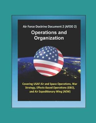Air Force Doctrine Document 2 (AFDD 2), Operations and Organization - Covering USAF Air and Space Operations, War Strategy, Effects-Based Operations (EBO), and Air Expeditionary Wing (AEW)