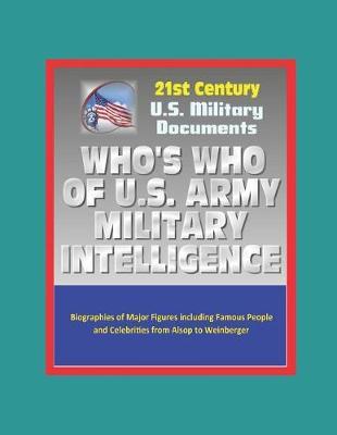21st Century U.S. Military Documents: Who's Who of U.S. Army Military Intelligence - Biographies of Major Figures including Famous People and Celebrities from Alsop to Weinberger