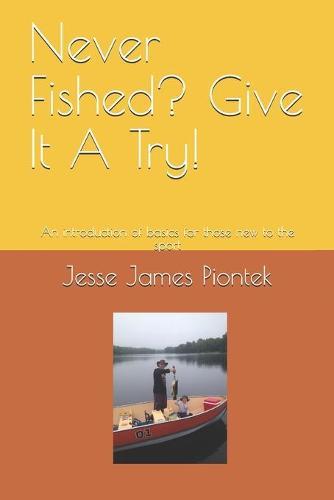 Never Fished? Give It A Try!: An introduction of basics for those new to the sport