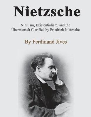 Nietzsche: Nihilism, Existentialism, and the  bermensch Clarified by Friedrich Nietzsche