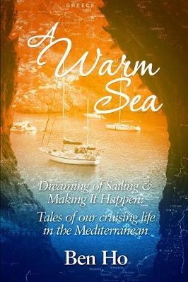 A Warm Sea: Dreaming of Sailing and Making It Happen: Tales of Our Cruising Life in the Mediterranean