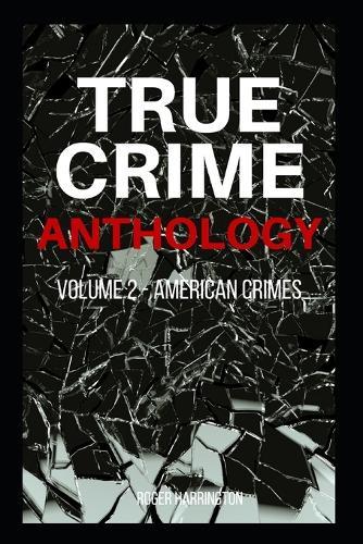 TRUE CRIME ANTHOLOGY Volume 2: American Crimes - 4 Books in 1: The Black Dahlia, John Dillinger, The Real Bonnie & Clyde, American Crime