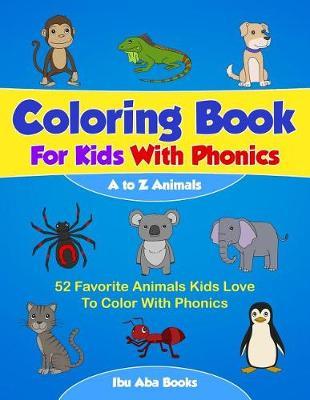 Coloring Books for Kids with Phonics - A to Z Animals - 52 Favorite Animals Kids Love to Color with Phonics: For Kids, Toddlers, Boys and Girls - Fun Early Learning Activity Coloring Book