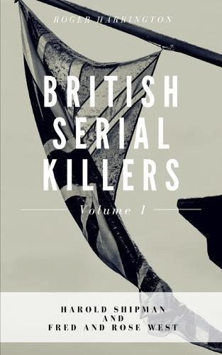 British Serial Killers Volume 1: Harold Shipman and Fred and Rose West - 2 Books in 1