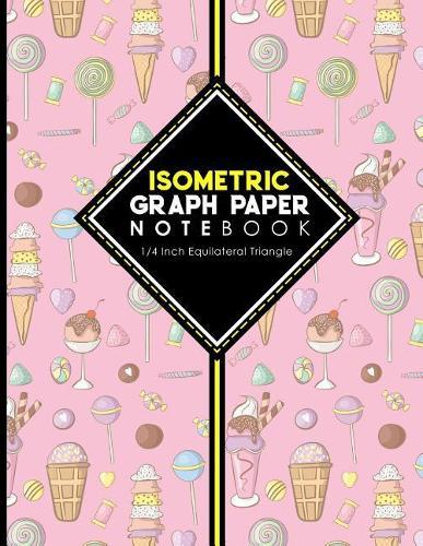 Isometric Graph Paper Notebook: 1/4 Inch Equilateral Triangle: Isometric Drawing Book, Isometric Grid Notebook, Isometric Notepad, Cute Ice Cream & Lollipop Cover, 8.5 x 11, 100 pages
