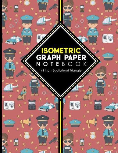 Isometric Graph Paper Notebook: 1/4 Inch Equilateral Triangle: Isometric Drawing Book, Isometric Grid Notebook, Isometric Notepad, Cute Police Cover, 8.5 x 11, 100 pages