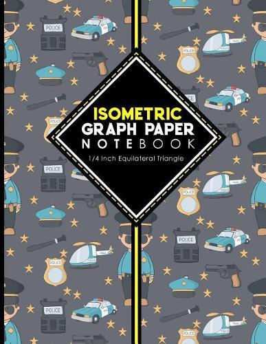 Isometric Graph Paper Notebook: 1/4 Inch Equilateral Triangle: Isometric Drawing Paper, Isometric Grid Paper, Isometric Sketching Paper, Cute Police Cover, 8.5 x 11, 100 pages