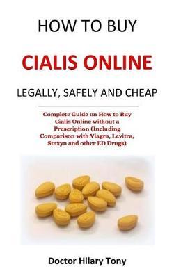 How to Buy Cialis Online Legally, Safely and Cheap: Complete Guide on How to Buy Cialis Online Without a Prescription (Including Comparison with Viagra, Levitra, Staxyn and Other Ed Drugs)