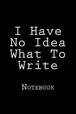 I Have No Idea What To Write: Notebook