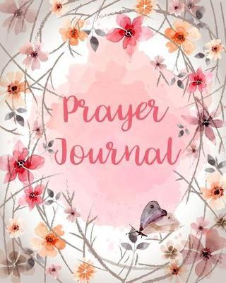 Prayer Journal: Floral Decoration 120 Days for Daily Prayer Praise and Thankful For...