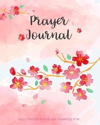 Prayer Journal: Watercolor Cherry Blossom 120 Days for Daily Prayer Praise and Thankful For...