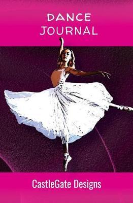 Dance Journal Notebook for Dancers (Girls Edition) CastleGate Sports Journals: The Best Notebook for Dancers to Track Progress, Set Goals, and Achieve Greatness in Dance