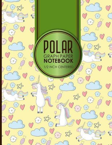 Polar Graph Paper Notebook: 1/2 Inch Centered: Polar Coordinates, Polar Sketchbook, Cute Unicorns Cover, 8.5 x 11, 100 pages