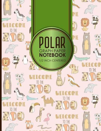 Polar Graph Paper Notebook: 1/2 Inch Centered: Polar Coordinates, Polar Sketchbook, Cute Zoo Animals Cover, 8.5 x 11, 100 pages