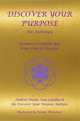 Discover Your Purpose - The Anthology: Resources to Guide you from Pain to Purpose