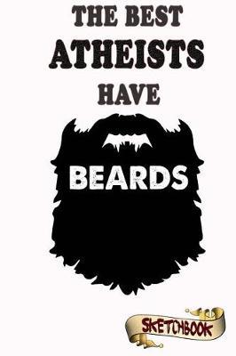 The best Atheists have beards sketchbook: Notebook and Journal for bearded agnostic, skeptic and nonbelievers
