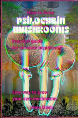 Mushrooms and Beginners: Practical Guide for Absolute Beginner. Easy Way to Grow Your Own Mushrooms