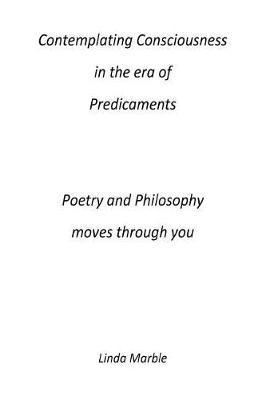 Contemplating Consciousness in the Era of Predicaments Poetry and Philosophy Moves Through You