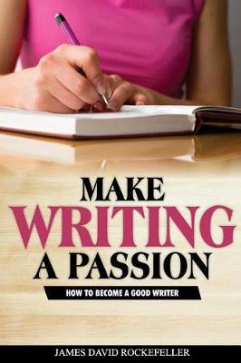 Make Writing a Passion: How to Become a Good Writer