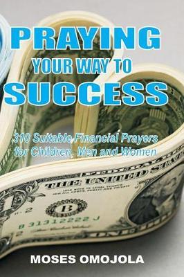 Praying Your Way to Success: 310 Suitable Financial Prayers for Children, Men and Women