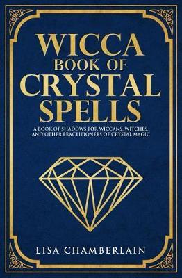 Wicca Book of Crystal Spells: A Book of Shadows for Wiccans, Witches, and Other Practitioners of Crystal Magic