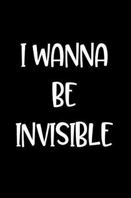 I Wanna Be Invisible: Lined Journal Notebook