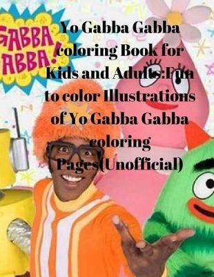 Yo Gabba Gabba Coloring Book for Kids and Adults: Fun to Color Illustrations of Yo Gabba Gabba Coloring Pages(unofficial)