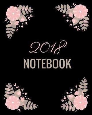 2018 Notebook: Blank Lined Organizer Journal to Write In. 100 Pages, 8 X 10 Inch, Black Floral Cover.