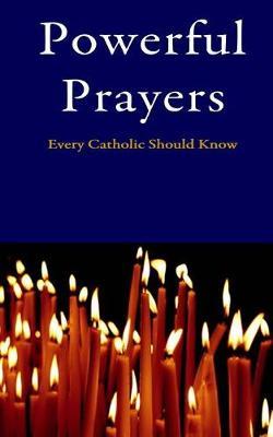 Powerful Prayers: Every Catholic Should Know