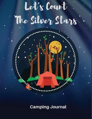 Camping Journal: Let's Count The Silver Stars: Camping Diary: RV Camping Journal, Perfect Camping Gift for Campers with 150 Pages of Writing Prompts, Camp Log, (Camping Accessories, Camping Gear, Traveler's Journal) Night Camping Cover.