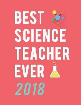 Best Science Teacher Ever 2018: Weekly Monthly Planner with Inspirational Quotes