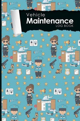 Vehicle Maintenance Log Book: Repairs And Maintenance Record Book for Cars, Trucks, Motorcycles and Other Vehicles with Parts List and Mileage Log, Cute Police Cover, 6 x 9