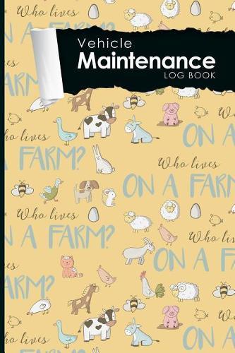 Vehicle Maintenance Log Book: Repairs And Maintenance Record Book for Cars, Trucks, Motorcycles and Other Vehicles with Parts List and Mileage Log, Cute Farm Animals Cover, 6 x 9