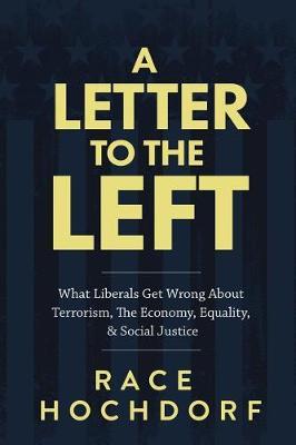 A Letter to the Left: What Liberals Get Wrong about Terrorism, the Economy, Equality, & Social Justice