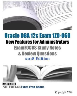 Oracle DBA 12c Exam 1Z0-060 New Features for Administrators ExamFOCUS Study Notes & Review Questions 2018 Edition