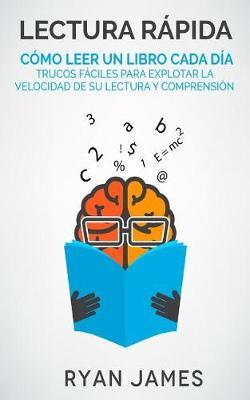 Lectura Rapida: Como Leer Un Libro Cada Dia - Trucos Faciles Para Explotar La Velocidad de Su Lectura y Comprension (Speed Reading En Espanol/Spanish Book)