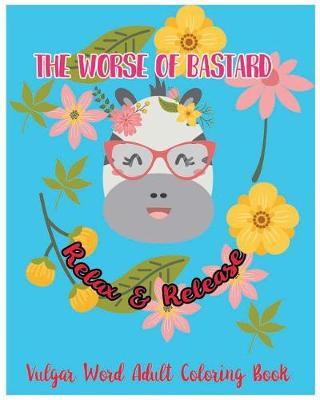 The Worse Of Bastarsd: Relax & Release: Vulgar Word Adult Coloring Book