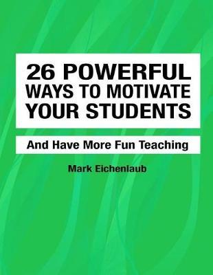 26 Powerful Ways to Motivate Your Students and Have More Fun Teaching: Fun, Engaging, Productive Classrooms