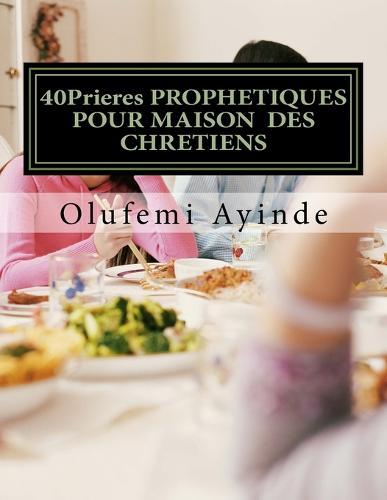 40Prieres PROPHETIQUES POUR MAISON DES CHRETIENS: Le LIVRE De La PRIERE