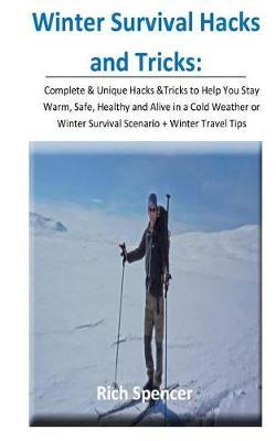 Winter Survival Hacks and Tricks: Complete & Unique Hacks &tricks to Help You Stay Warm, Safe, Healthy and Alive in a Cold Weather or Winter Survival Scenario + Winter Travel Tips