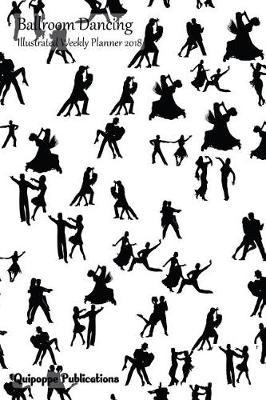 Ballroom Dancing Illustrated Weekly Planner 2018: Illustrated Calendar Schedule Organizer Appointment Book, Ballroom Dancing Design Dancing Couples Pattern Cover, 6x9