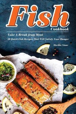 Fish Cookbook: Take A Break from Meat - 30 Quick Fish Recipes That Will Satisfy Your Hunger