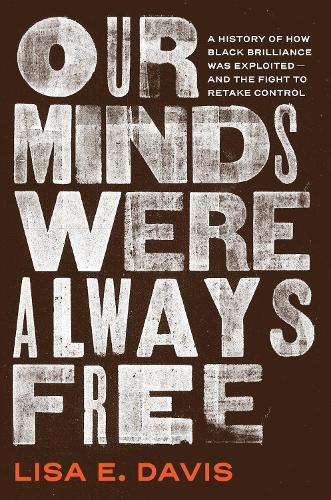 Our Minds Were Always Free: A History of How Black Brilliance Was Exploited—and the Fight to Retake Control