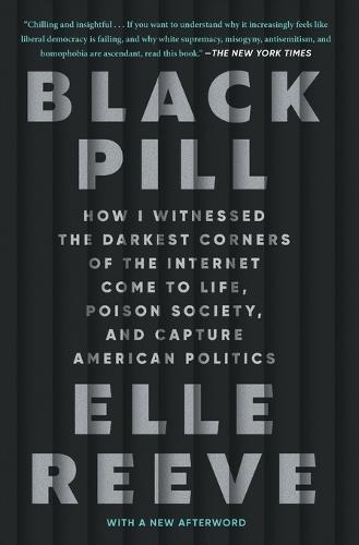 Black Pill: How I Witnessed the Darkest Corners of the Internet Come to Life, Poison Society, and Capture American Politics