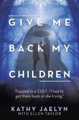 Give Me Back My Children: Trapped in a Cult-I Had to Get Them Back or Die Trying.
