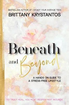 Beneath and Beyond: A Hands on Guide to a Stress Free Lifestyle: to Truly Heal, You Must Reopen Past Wounds