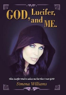 God, Lucifer, and Me.: How Lucifer Tried to Seduce Me but Then I Met God